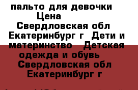 пальто для девочки  › Цена ­ 1 000 - Свердловская обл., Екатеринбург г. Дети и материнство » Детская одежда и обувь   . Свердловская обл.,Екатеринбург г.